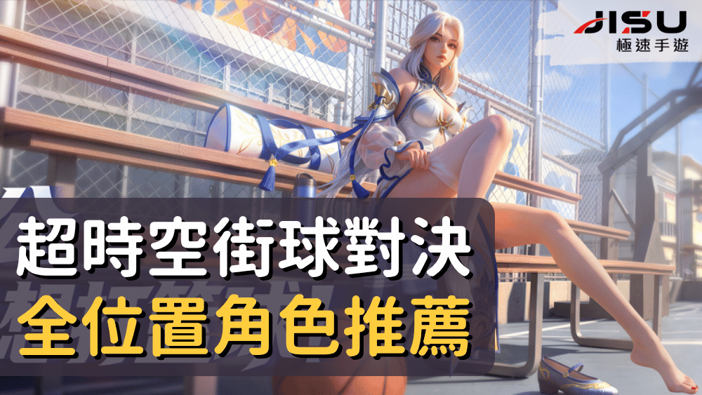 超時空街球對決全位置角色推薦